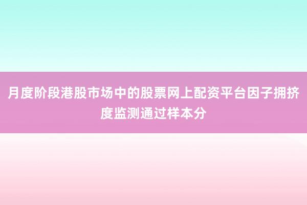 月度阶段港股市场中的股票网上配资平台因子拥挤度监测通过样本分