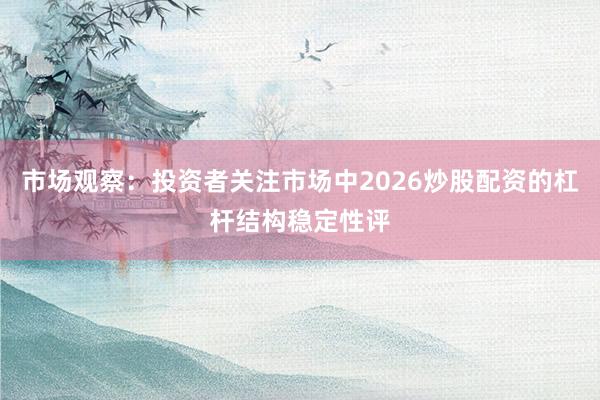 市场观察:投资者关注市场中2026炒股配资的杠杆结构稳定性评