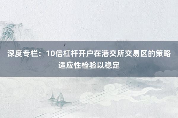 深度专栏：10倍杠杆开户在港交所交易区的策略适应性检验以稳定