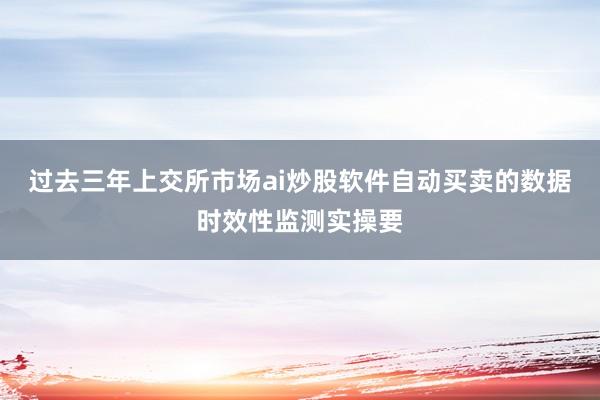 过去三年上交所市场ai炒股软件自动买卖的数据时效性监测实操要