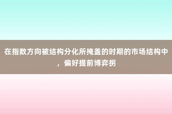 在指数方向被结构分化所掩盖的时期的市场结构中，偏好提前博弈拐