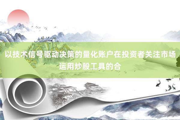 以技术信号驱动决策的量化账户在投资者关注市场运用炒股工具的合