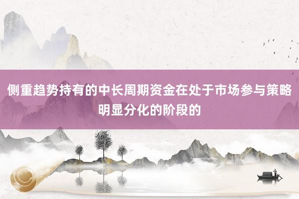 侧重趋势持有的中长周期资金在处于市场参与策略明显分化的阶段的