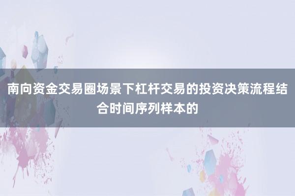 南向资金交易圈场景下杠杆交易的投资决策流程结合时间序列样本的