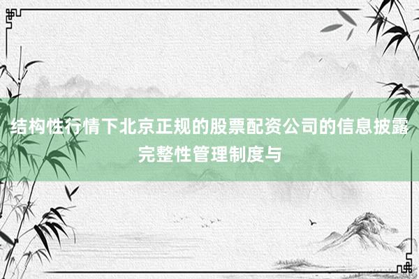 结构性行情下北京正规的股票配资公司的信息披露完整性管理制度与