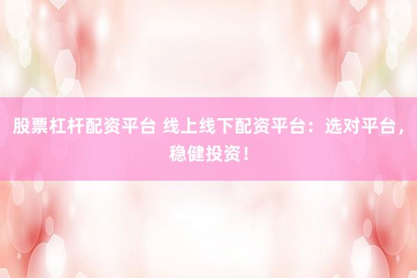 股票杠杆配资平台 线上线下配资平台：选对平台，稳健投资！