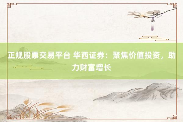 正规股票交易平台 华西证券：聚焦价值投资，助力财富增长