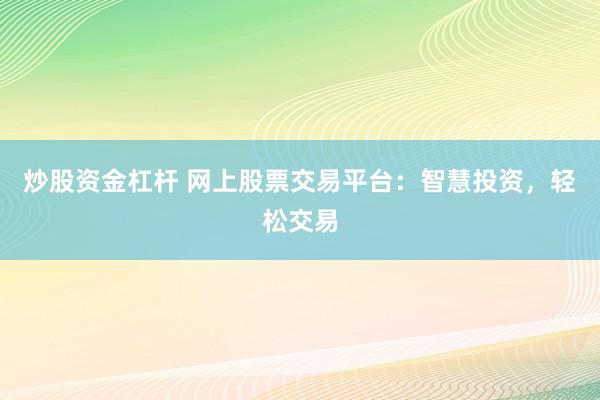 炒股资金杠杆 网上股票交易平台：智慧投资，轻松交易