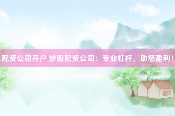 配资公司开户 炒股配资公司：专业杠杆，助您盈利！