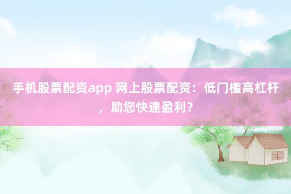 手机股票配资app 网上股票配资：低门槛高杠杆，助您快速盈利？
