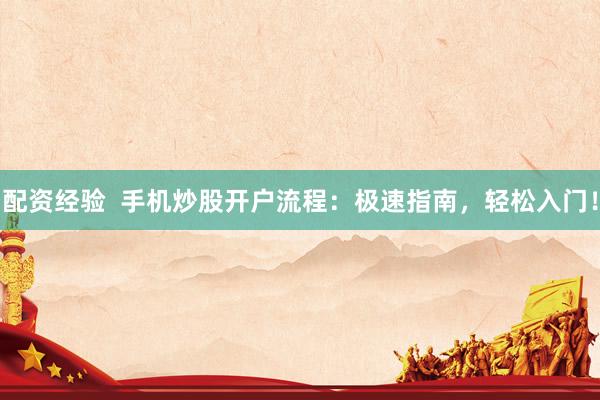 配资经验  手机炒股开户流程：极速指南，轻松入门！