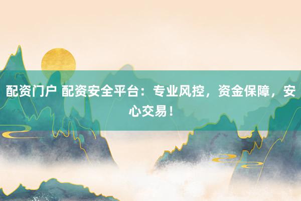 配资门户 配资安全平台：专业风控，资金保障，安心交易！
