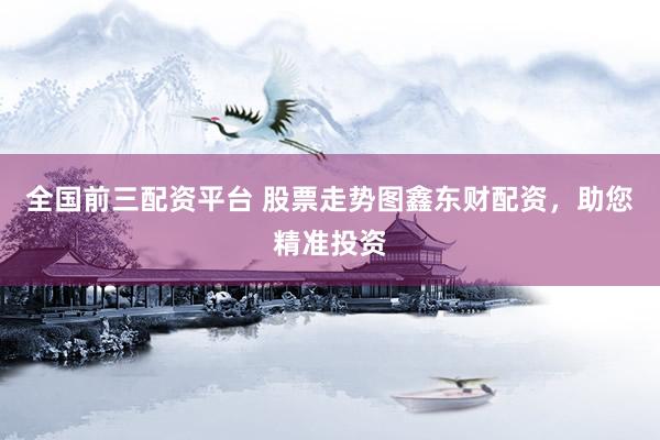 全国前三配资平台 股票走势图鑫东财配资，助您精准投资