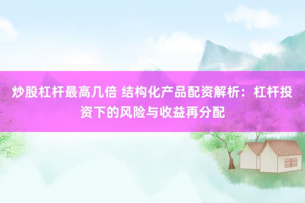 炒股杠杆最高几倍 结构化产品配资解析:杠杆投资下的风险与收益再分配