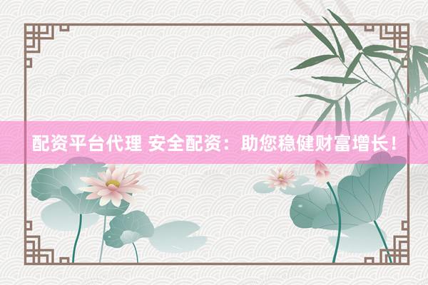 配资平台代理 安全配资:助您稳健财富增长!