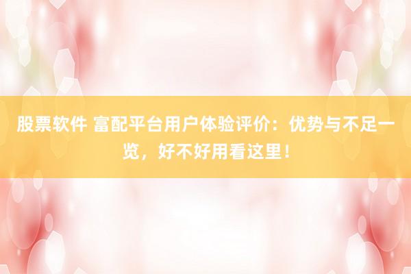 股票软件 富配平台用户体验评价:优势与不足一览,好不好用看这里!