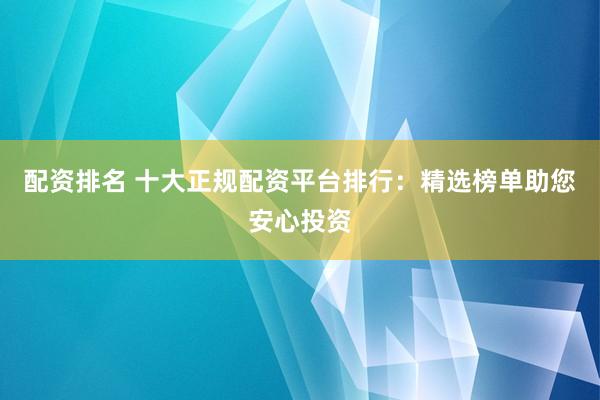 配资排名 十大正规配资平台排行:精选榜单助您安心投资
