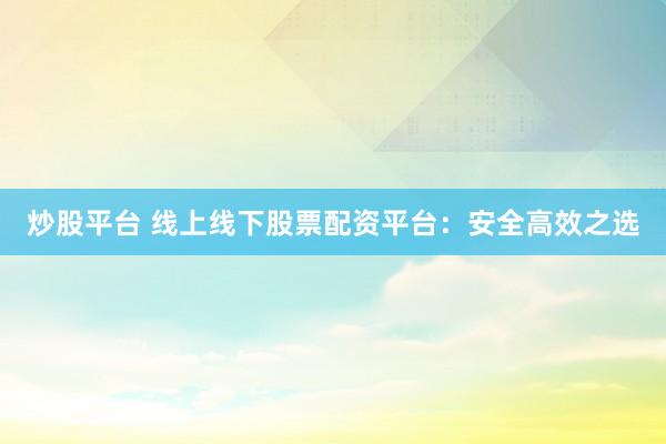 炒股平台 线上线下股票配资平台：安全高效之选