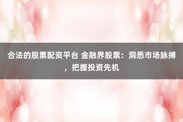 合法的股票配资平台 金融界股票：洞悉市场脉搏，把握投资先机
