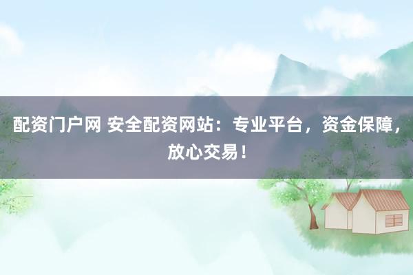 配资门户网 安全配资网站:专业平台,资金保障,放心交易!
