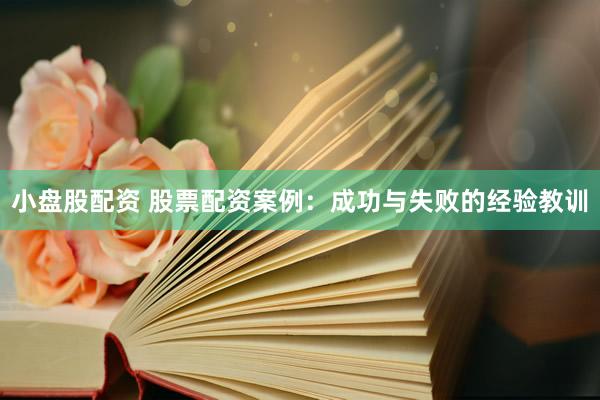 小盘股配资 股票配资案例：成功与失败的经验教训