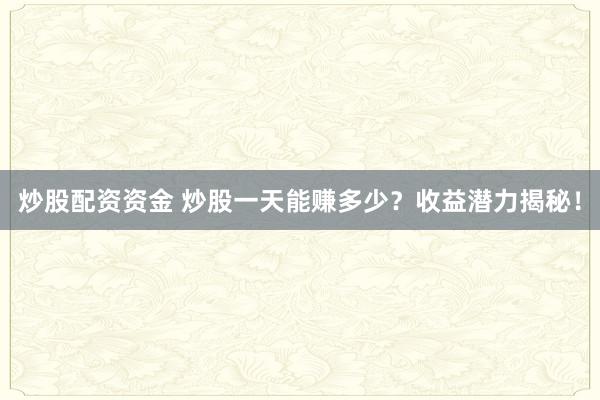 炒股配资资金 炒股一天能赚多少？收益潜力揭秘！