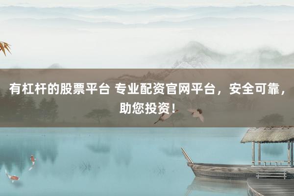 有杠杆的股票平台 专业配资官网平台,安全可靠,助您投资!