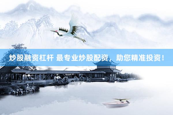 炒股融资杠杆 最专业炒股配资,助您精准投资!