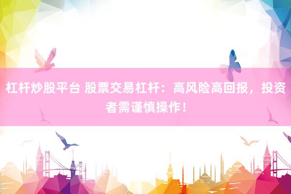 杠杆炒股平台 股票交易杠杆：高风险高回报，投资者需谨慎操作！