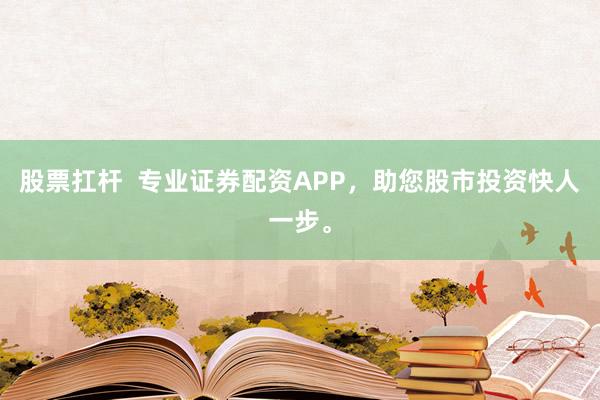 股票扛杆  专业证券配资APP，<a href=