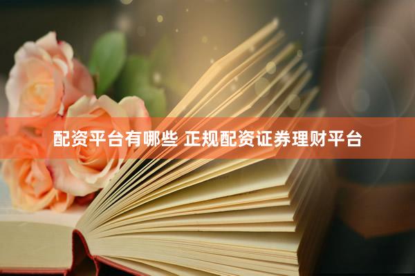 配资平台有哪些 正规配资证券理财平台