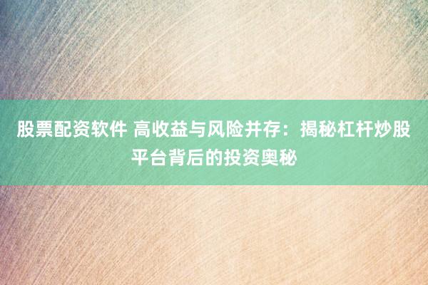 股票配资软件 高收益与风险并存：揭秘杠杆炒股平台背后的投资奥秘